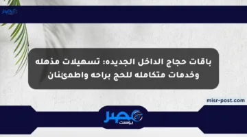 باقات حجاج الداخل الجديدة: تسهيلات مذهلة وخدمات متكاملة للحج براحة واطمئنان